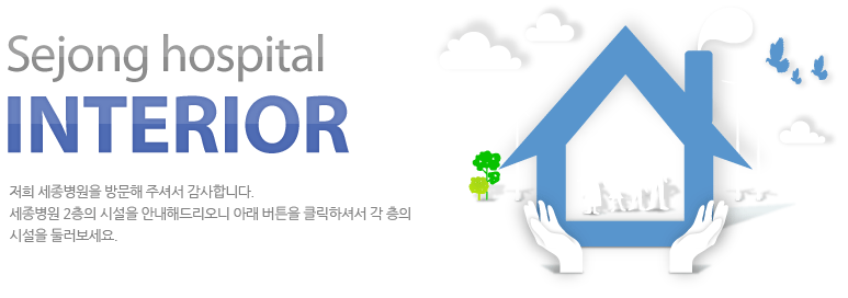 Sejong hospital Interior 저희 세종병원을 방문해 주셔서 감사합니다. 세종병원 2층의 시설을 안내해드리오니 아래버튼을 클릭하셔서 각 층의 시설을 둘러보세요.