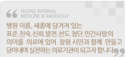 병원이름 세종에 담겨져있는 표준.친숙.신뢰.발전.선도.첨단.인간사랑의 의미를 의료에 있어 창원시민과 함께 만들고 담아내며 실천하는 병원이 되고자 합니다.